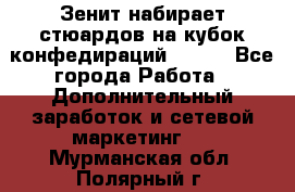 Зенит набирает стюардов на кубок конфедираций 2017  - Все города Работа » Дополнительный заработок и сетевой маркетинг   . Мурманская обл.,Полярный г.